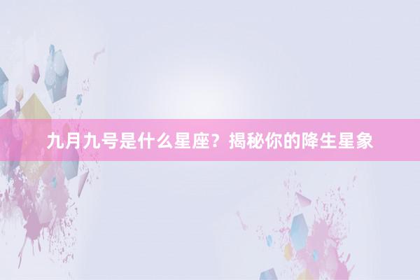 九月九号是什么星座？揭秘你的降生星象